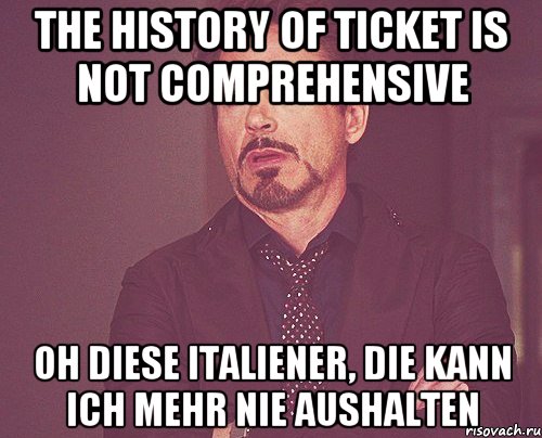 The history of ticket is not comprehensive Oh diese Italiener, die kann ich mehr nie aushalten, Мем твое выражение лица