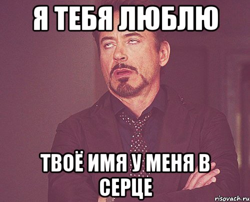 я тебя люблю твоё имя у меня в серце, Мем твое выражение лица
