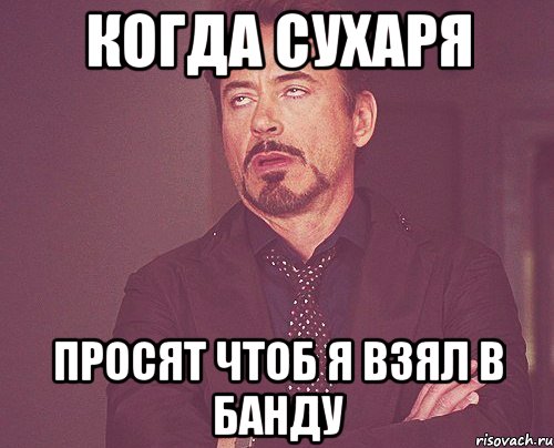 Когда Сухаря просят чтоб я взял в банду, Мем твое выражение лица