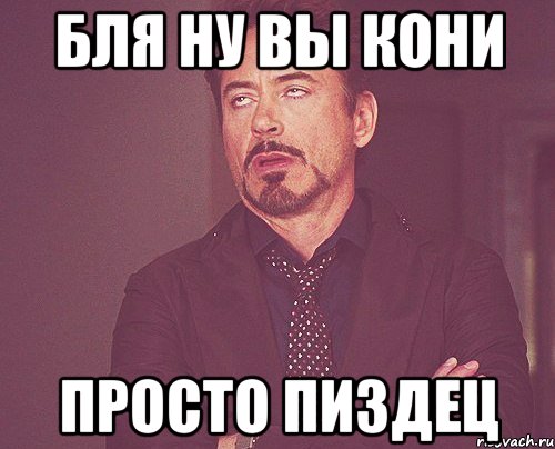 Бля ну вы кони Просто пиздец, Мем твое выражение лица