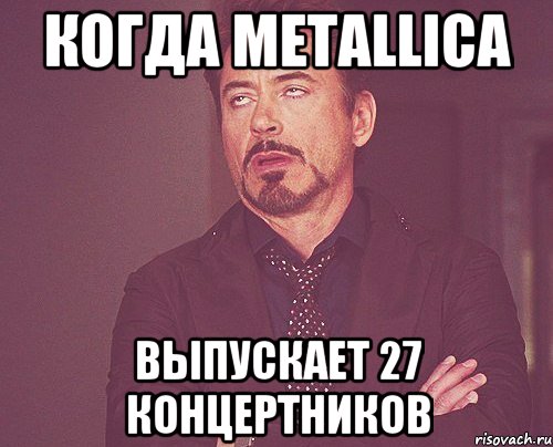 когда Metallica выпускает 27 концертников, Мем твое выражение лица