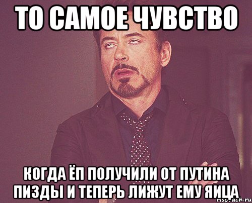 то самое чувство когда ЁП получили от путина пизды и теперь лижут ему яица, Мем твое выражение лица