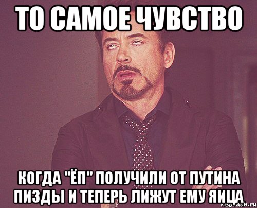 то самое чувство когда "ЁП" получили от путина пизды и теперь лижут ему яица, Мем твое выражение лица