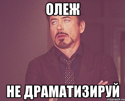Олеж не драматизируй, Мем твое выражение лица
