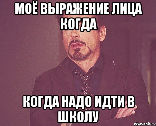 Моё выражение лица когда Когда надо идти в школу, Мем твое выражение лица