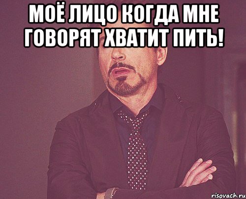 Моё лицо когда мне говорят хватит пить! , Мем твое выражение лица
