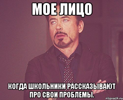 Мое лицо когда школьники рассказывают про свои проблемы., Мем твое выражение лица