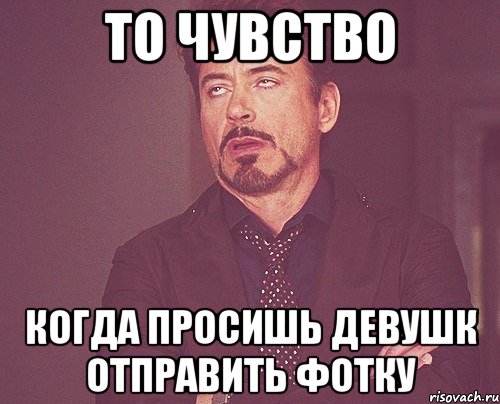 То чувство Когда просишь девушк отправить фотку, Мем твое выражение лица