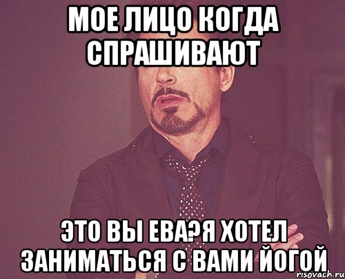 Мое лицо когда спрашивают Это Вы Ева?Я хотел заниматься с Вами йогой, Мем твое выражение лица