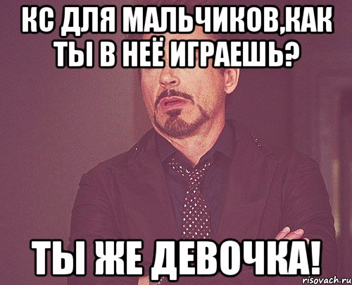 КС для мальчиков,Как ты в неё играешь? Ты же девочка!, Мем твое выражение лица