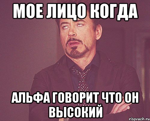 МОЕ ЛИЦО КОГДА АЛЬФА ГОВОРИТ ЧТО ОН ВЫСОКИЙ, Мем твое выражение лица