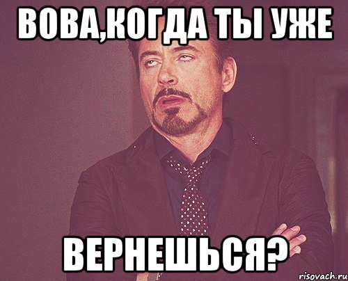 Вова,когда ты уже вернешься?, Мем твое выражение лица
