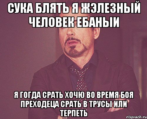 сука блять я жэлезный человек ебаныи я гогда срать хочю во время боя преходеца срать в трусы или терпеть, Мем твое выражение лица