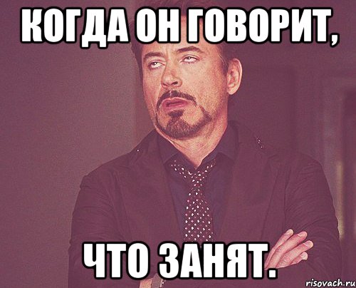 Когда он говорит, ЧТО ЗАНЯТ., Мем твое выражение лица