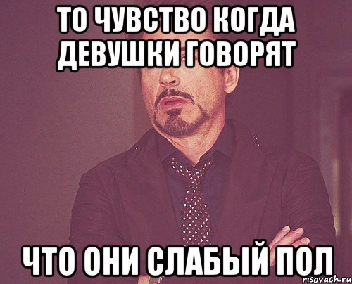 То чувство когда девушки говорят что они слабый пол, Мем твое выражение лица