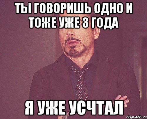Ты говоришь одно и тоже уже 3 года Я уже усчтал, Мем твое выражение лица