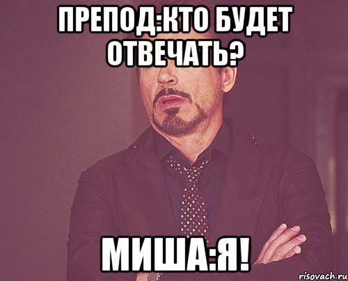 препод:Кто будет отвечать? Миша:Я!, Мем твое выражение лица