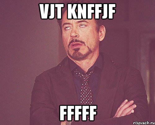 vjt knffjf fffff, Мем твое выражение лица
