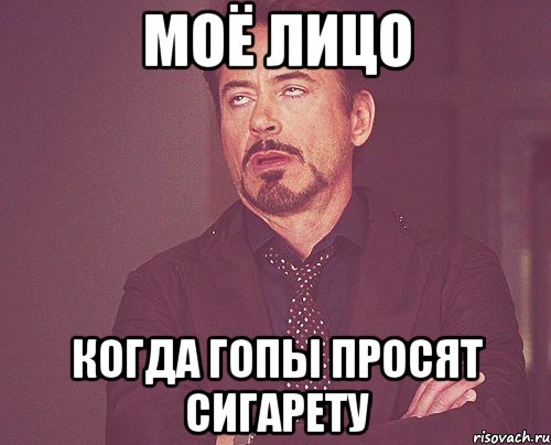 Моё лицо Когда гопы просят сигарету, Мем твое выражение лица