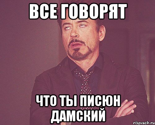 Все говорят что ты писюн дамский, Мем твое выражение лица