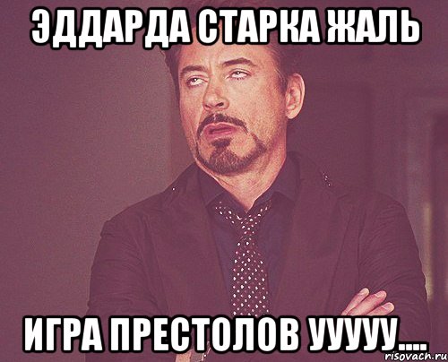 Эддарда Старка жаль Игра престолов ууууу...., Мем твое выражение лица