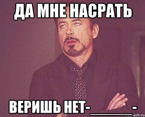 ДА мне НАсрать Веришь нет-_____-, Мем твое выражение лица