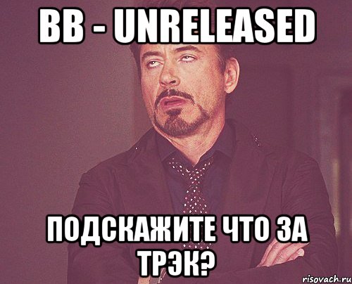 BB - Unreleased подскажите что за трэк?, Мем твое выражение лица