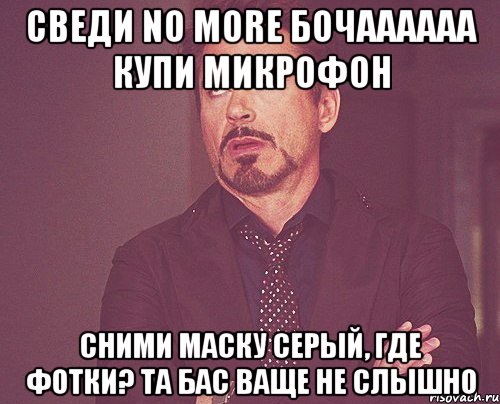 сведи no more бочаааааа купи микрофон сними маску серый, где фотки? та бас ваще не слышно, Мем твое выражение лица