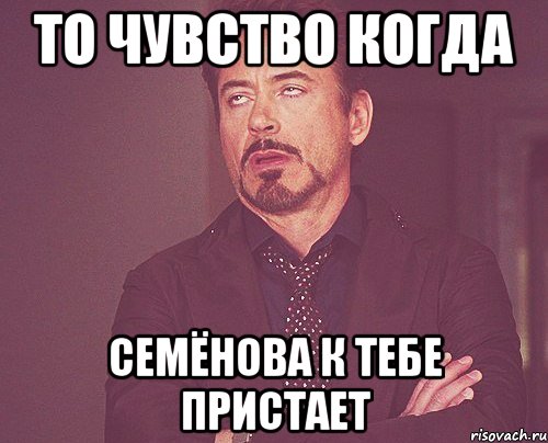 То чувство когда Семёнова к тебе пристает, Мем твое выражение лица