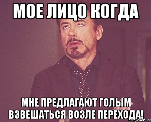 Мое лицо когда Мне предлагают голым взвешаться возле перехода!, Мем твое выражение лица