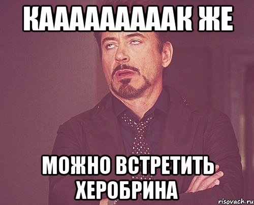 кааааааааак же можно встретить херобрина, Мем твое выражение лица