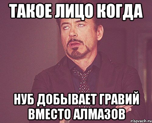 такое лицо когда нуб добывает гравий вместо алмазов, Мем твое выражение лица