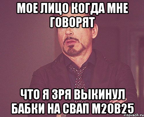 мое лицо когда мне говорят что я зря выкинул бабки на свап м20в25, Мем твое выражение лица