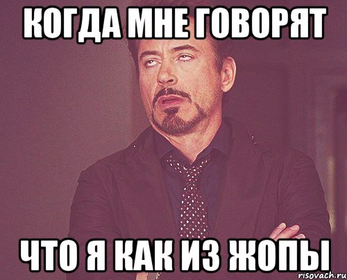 когда мне говорят что я как из жопы, Мем твое выражение лица