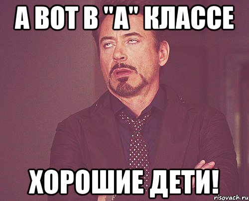 а вот в "А" классе хорошие дети!, Мем твое выражение лица