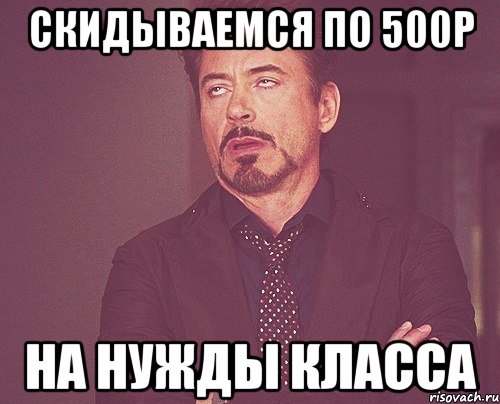 СКИДЫВАЕМСЯ ПО 500Р НА НУЖДЫ КЛАССА, Мем твое выражение лица