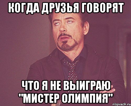 Когда друзья говорят Что я не выиграю "мистер олимпия", Мем твое выражение лица