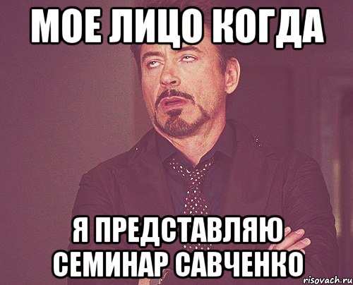 Мое лицо когда я представляю семинар Савченко, Мем твое выражение лица