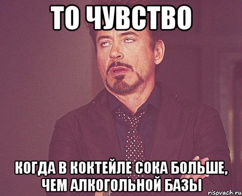 То чувство когда в коктейле сока больше, чем алкогольной базы, Мем твое выражение лица