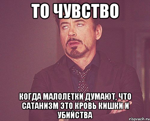 то чувство когда малолетки думают, что Сатанизм это кровь кишки и убийства, Мем твое выражение лица