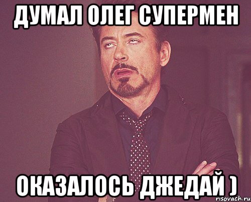 Думал Олег супермен Оказалось джедай ), Мем твое выражение лица