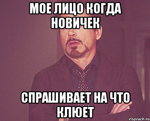 Мое лицо когда новичек спрашивает на что клюет, Мем твое выражение лица