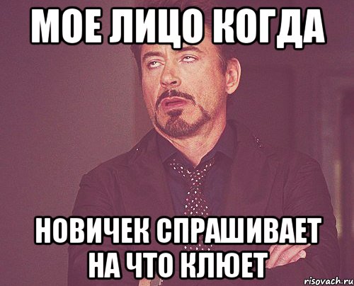 Мое лицо когда новичек спрашивает на что клюет, Мем твое выражение лица