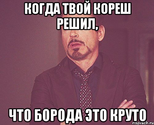 Когда твой кореш решил, что борода это круто, Мем твое выражение лица