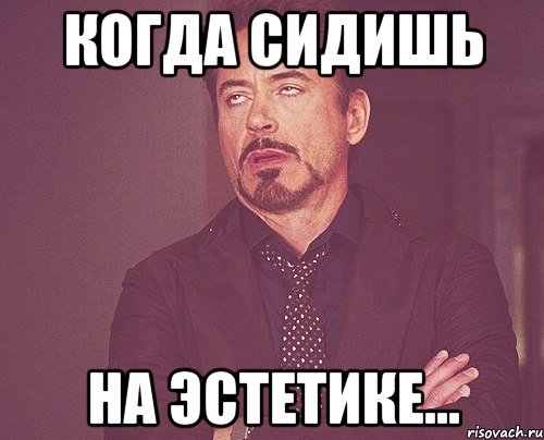 Когда сидишь на эстетике..., Мем твое выражение лица
