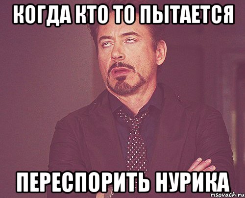 когда кто то пытается Переспорить нурика, Мем твое выражение лица