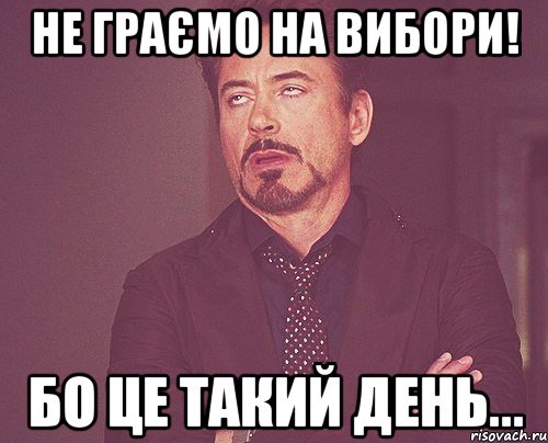 НЕ ГРАЄМО НА ВИБОРИ! БО ЦЕ ТАКИЙ ДЕНЬ..., Мем твое выражение лица