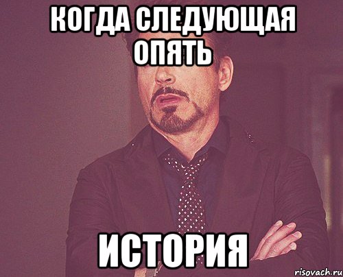 когда следующая опять ИСТОРИЯ, Мем твое выражение лица