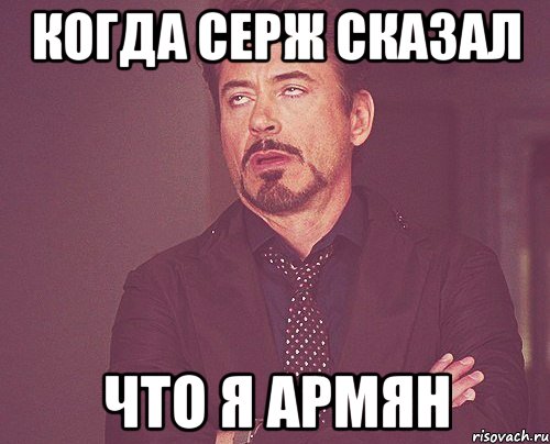 Когда серж сказал что я Армян, Мем твое выражение лица