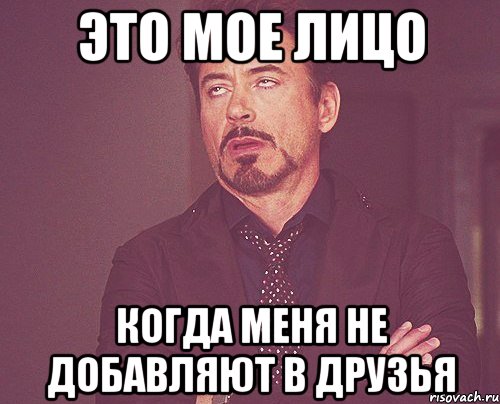 Это мое лицо Когда меня не добавляют в друзья, Мем твое выражение лица